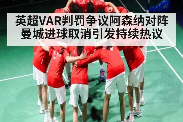英超VAR判罚争议阿森纳对阵曼城进球取消引发持续热议