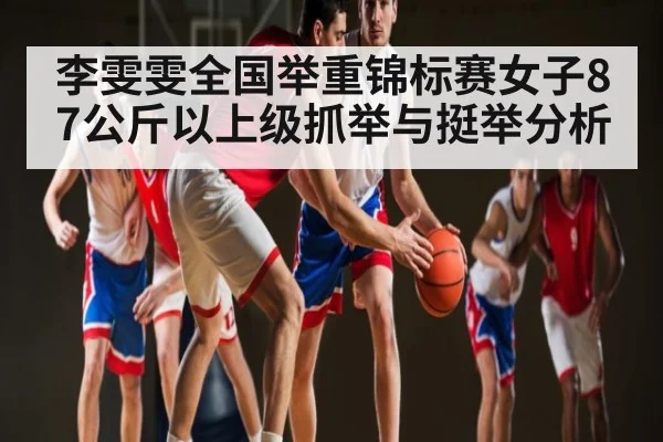 李雯雯全国举重锦标赛女子87公斤以上级抓举与挺举分析